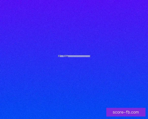 FB体育APP下载安装指南助你轻松畅享实时赛事体验